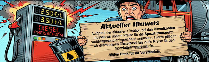Aufgrund der aktuellen Situation bei den Dieselkosten müssen wir unsere Preise für die Spezialtransporte vorübergehend entsprechend anpassen. 